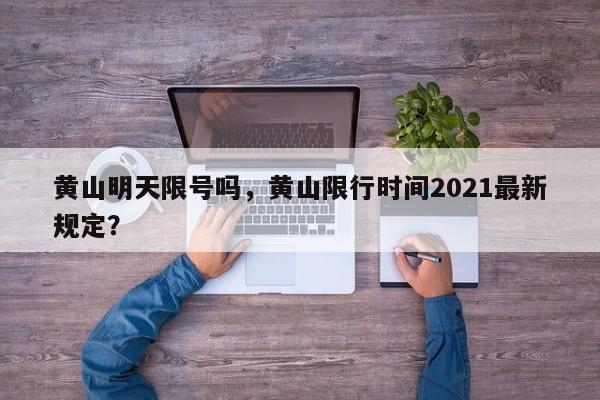 黄山明天限号吗，黄山限行时间2021最新规定？