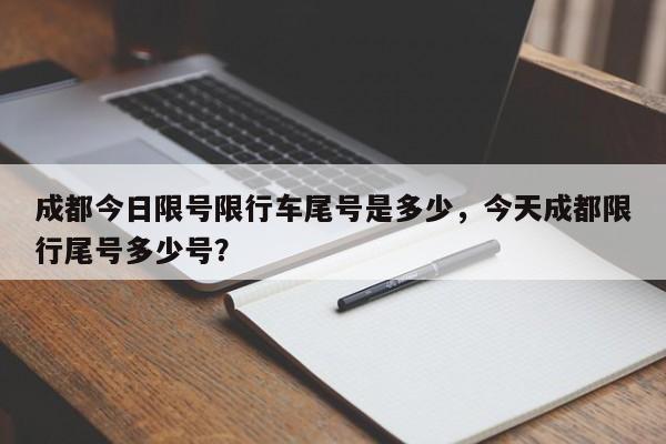 成都今日限号限行车尾号是多少，今天成都限行尾号多少号？