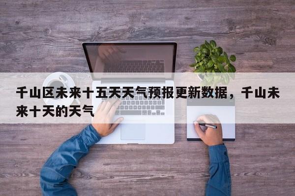 千山区未来十五天天气预报更新数据，千山未来十天的天气