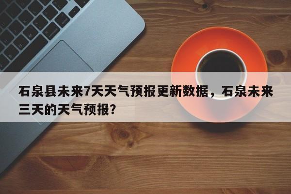 石泉县未来7天天气预报更新数据，石泉未来三天的天气预报？