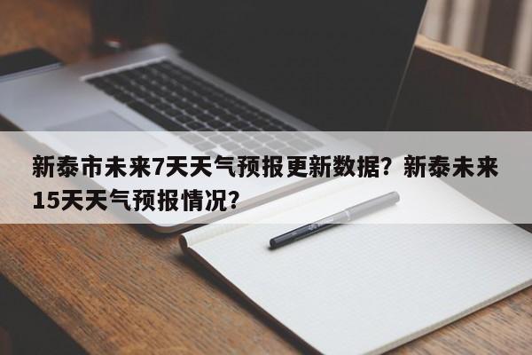 新泰市未来7天天气预报更新数据？新泰未来15天天气预报情况？