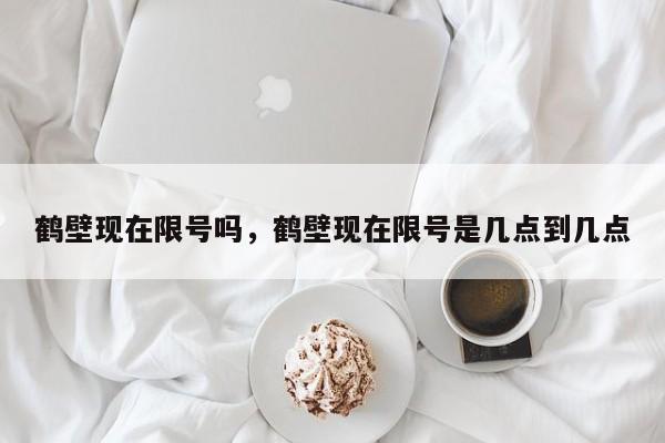鹤壁现在限号吗，鹤壁现在限号是几点到几点