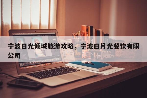 宁波日光倾城旅游攻略，宁波日月光餐饮有限公司