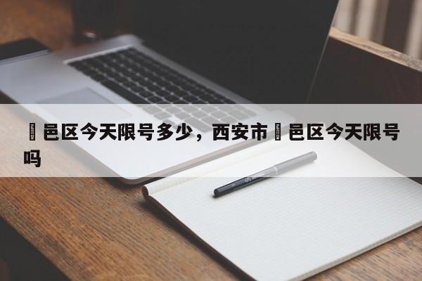 鄠邑区今天限号多少，西安市鄠邑区今天限号吗