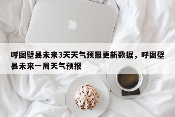 呼图壁县未来3天天气预报更新数据，呼图壁县未来一周天气预报