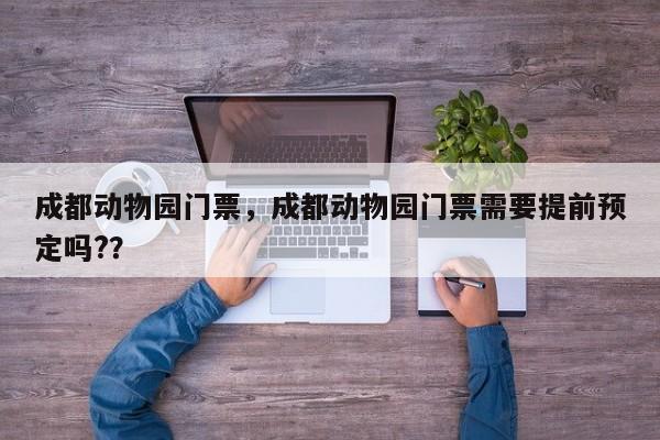 成都动物园门票，成都动物园门票需要提前预定吗?？