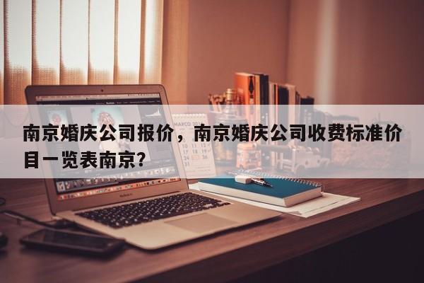 南京婚庆公司报价，南京婚庆公司收费标准价目一览表南京？
