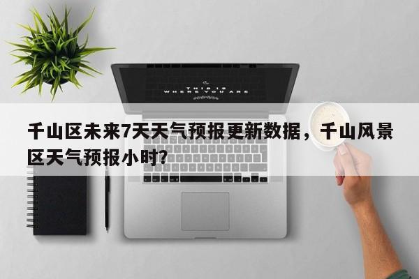 千山区未来7天天气预报更新数据，千山风景区天气预报小时？