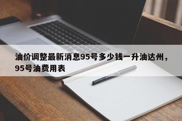 油价调整最新消息95号多少钱一升油达州，95号油费用表