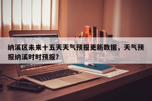 纳溪区未来十五天天气预报更新数据，天气预报纳溪时时预报？