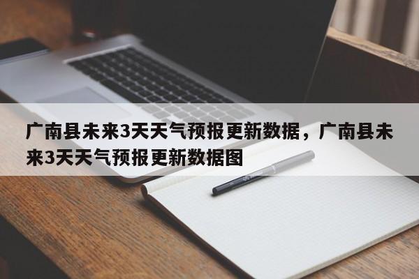 广南县未来3天天气预报更新数据，广南县未来3天天气预报更新数据图