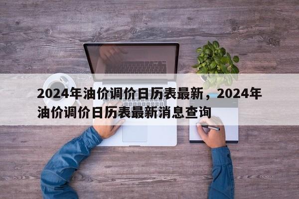 2024年油价调价日历表最新，2024年油价调价日历表最新消息查询