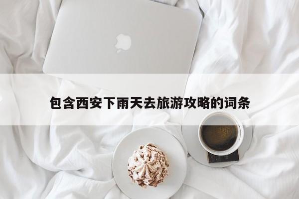 包含西安下雨天去旅游攻略的词条