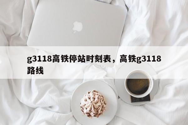 g3118高铁停站时刻表，高铁g3118路线