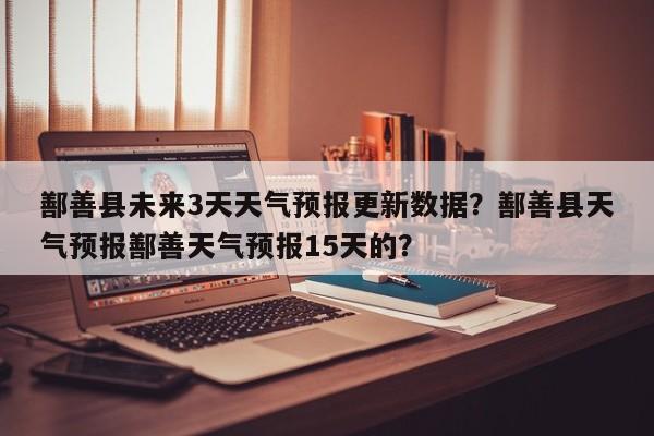鄯善县未来3天天气预报更新数据？鄯善县天气预报鄯善天气预报15天的？