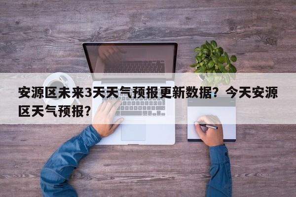安源区未来3天天气预报更新数据？今天安源区天气预报？