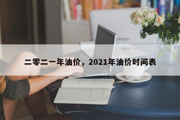 二零二一年油价，2021年油价时间表