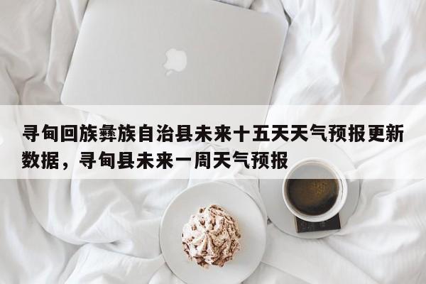 寻甸回族彝族自治县未来十五天天气预报更新数据，寻甸县未来一周天气预报