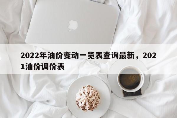 2022年油价变动一览表查询最新，2021油价调价表