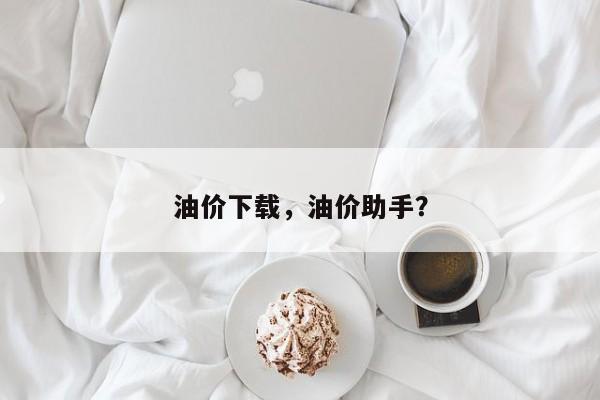 油价下载，油价助手？