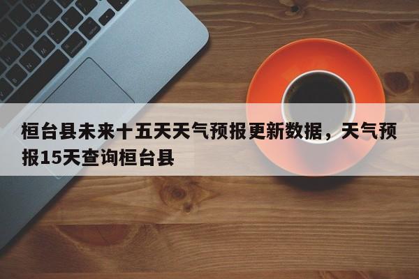 桓台县未来十五天天气预报更新数据，天气预报15天查询桓台县