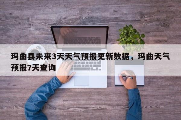 玛曲县未来3天天气预报更新数据，玛曲天气预报7天查询