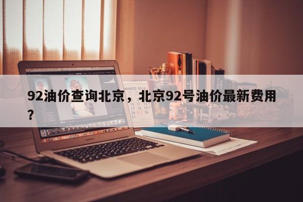 92油价查询北京，北京92号油价最新费用？