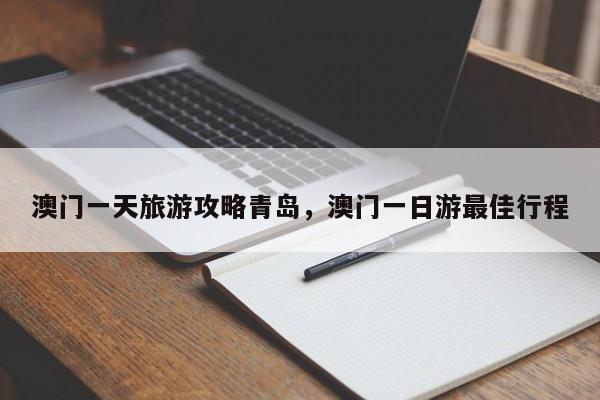 澳门一天旅游攻略青岛，澳门一日游最佳行程