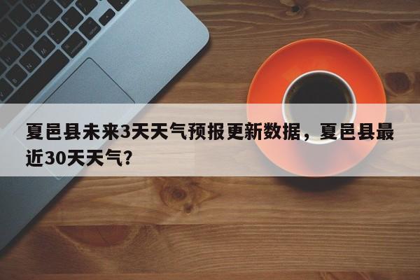夏邑县未来3天天气预报更新数据，夏邑县最近30天天气？