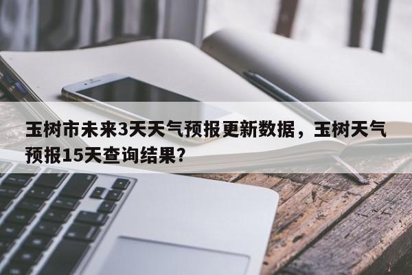 玉树市未来3天天气预报更新数据，玉树天气预报15天查询结果？