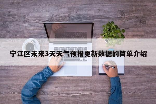 宁江区未来3天天气预报更新数据的简单介绍