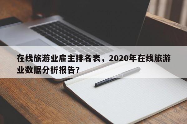 在线旅游业雇主排名表，2020年在线旅游业数据分析报告？