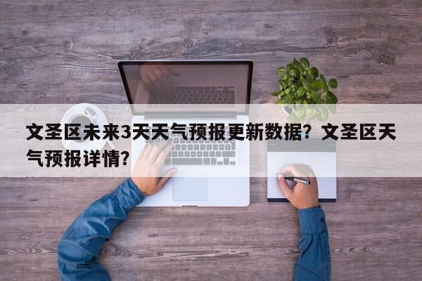 文圣区未来3天天气预报更新数据？文圣区天气预报详情？