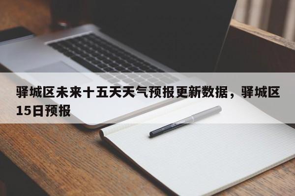 驿城区未来十五天天气预报更新数据，驿城区15日预报