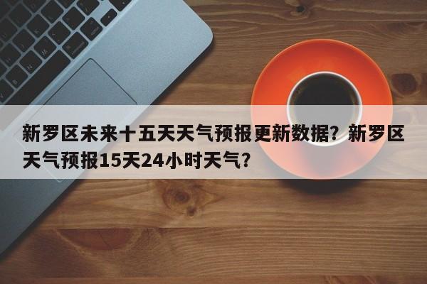 新罗区未来十五天天气预报更新数据？新罗区天气预报15天24小时天气？