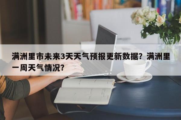 满洲里市未来3天天气预报更新数据？满洲里一周天气情况？