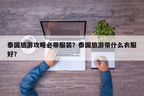 泰国旅游攻略必带服装？泰国旅游带什么衣服好？
