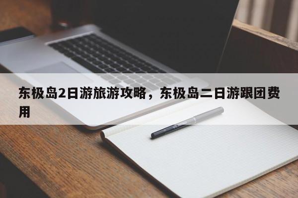 东极岛2日游旅游攻略，东极岛二日游跟团费用