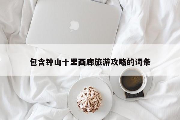 包含钟山十里画廊旅游攻略的词条