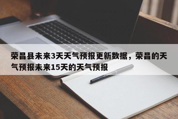 荣昌县未来3天天气预报更新数据，荣昌的天气预报未来15天的天气预报