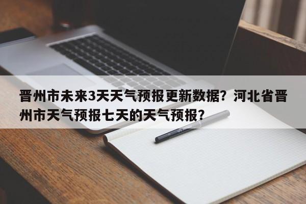 晋州市未来3天天气预报更新数据？河北省晋州市天气预报七天的天气预报？