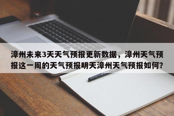 漳州未来3天天气预报更新数据，漳州天气预报这一周的天气预报明天漳州天气预报如何？