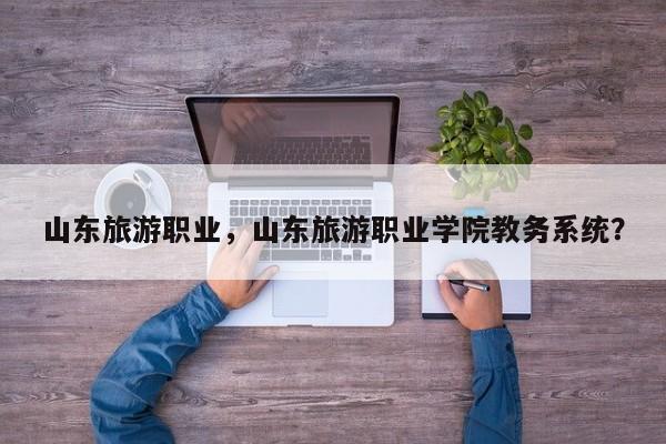 山东旅游职业，山东旅游职业学院教务系统？