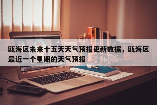 瓯海区未来十五天天气预报更新数据，瓯海区最近一个星期的天气预报