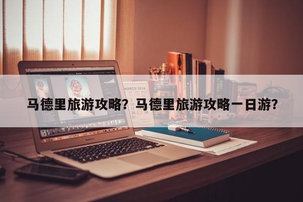 马德里旅游攻略？马德里旅游攻略一日游？