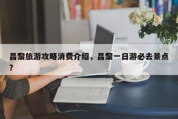 昌黎旅游攻略消费介绍，昌黎一日游必去景点？