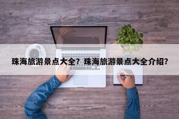 珠海旅游景点大全？珠海旅游景点大全介绍？