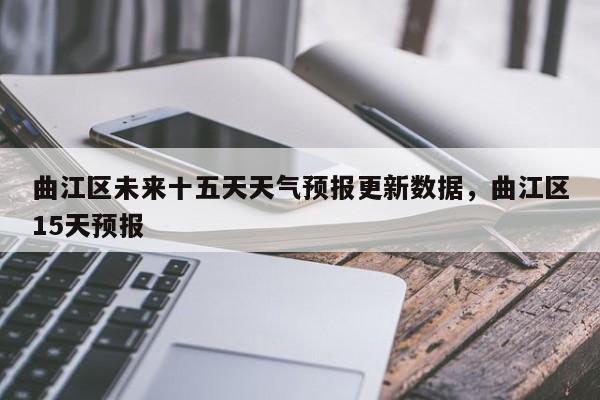 曲江区未来十五天天气预报更新数据，曲江区15天预报