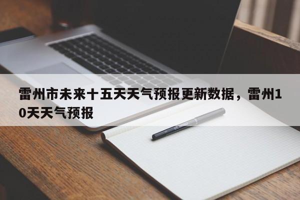 雷州市未来十五天天气预报更新数据，雷州10天天气预报