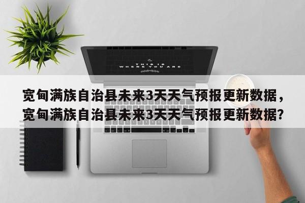宽甸满族自治县未来3天天气预报更新数据，宽甸满族自治县未来3天天气预报更新数据？